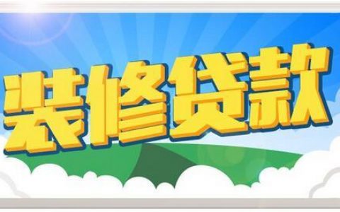 装修贷需要什么条件和手续（装修贷要求）