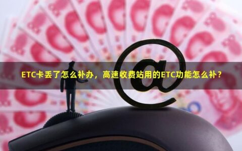 ETC卡丢了怎么补办，高速收费站用的ETC功能怎么补？