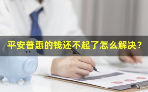 平安普惠的钱还不起了怎么解决？