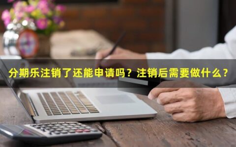 分期乐注销了还能申请吗？注销后需要做什么？