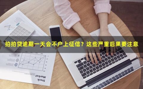 拍拍贷逾期一天会不会上征信？这些严重后果要注意