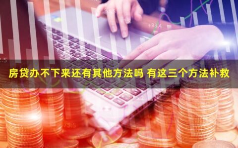 房贷办不下来怎么办？教你三个方法补救