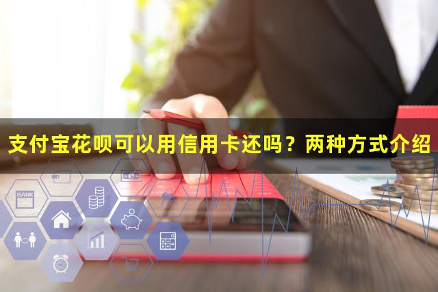 支付宝花呗可以用信用卡还吗？两种方式介绍