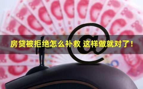 房贷被拒绝怎么补救？这样做就对了！