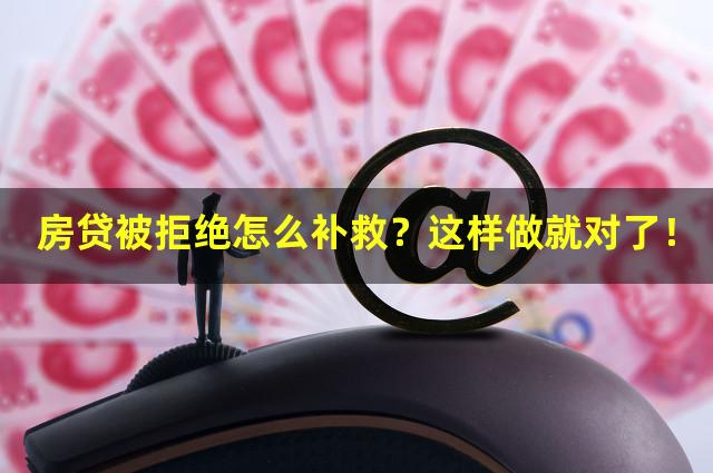 房贷被拒绝怎么补救？这样做就对了！