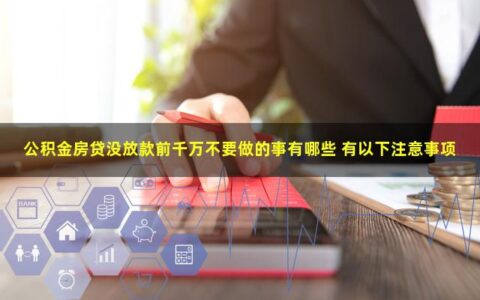 公积金房贷没放款前千万不要做的事