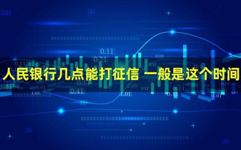 中国人民银行几点能打征信？一般是这个时间