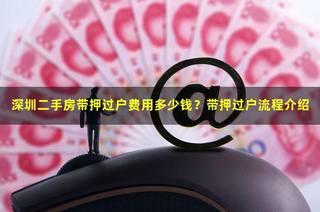 深圳二手房带押过户费用多少钱？带押过户流程介绍
