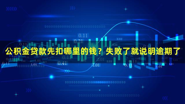 公积金贷款先扣哪里的钱？失败了就说明逾期了