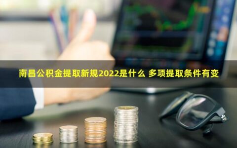 南昌公积金提取需要哪些材料，2022新规是什么
