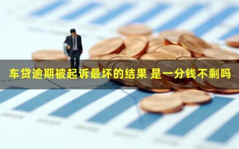 车贷逾期被起诉最坏的结果是什么？