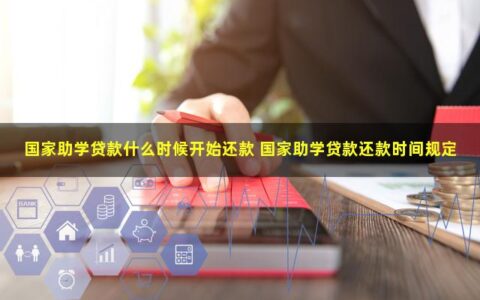 国家助学贷款什么时候开始还款？还款时间是多少？