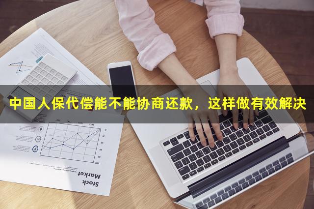 中国人保代偿能不能协商还款，这样做有效解决