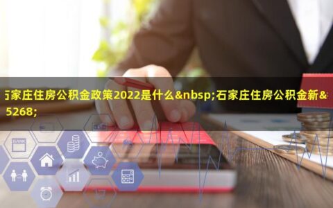 2022年石家庄住房公积金政策是什么？最新规则是这样