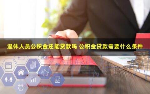 退休人员公积金还能贷款吗？需要什么条件？