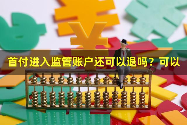 首付进入监管账户还可以退吗？可以