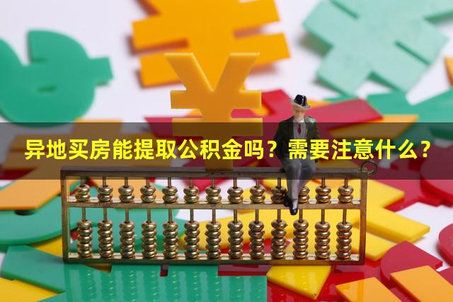 异地买房能提取公积金吗？需要注意什么？