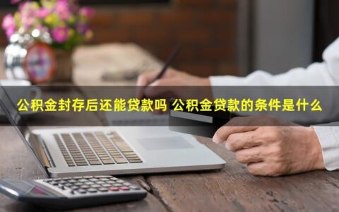 公积金封存后还能贷款吗？贷款的条件是什么？