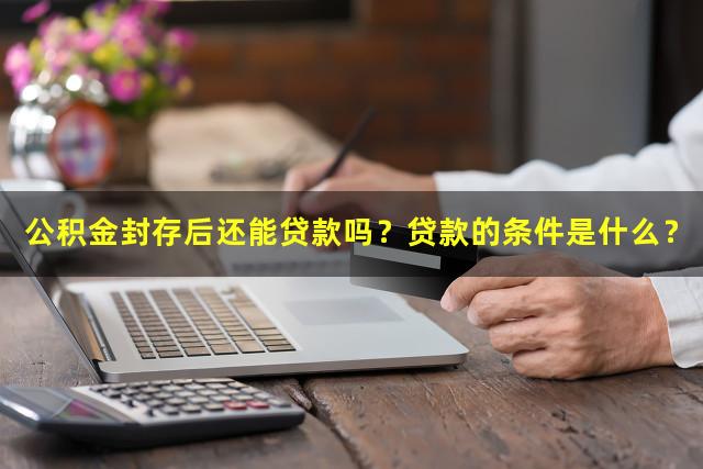 公积金封存后还能贷款吗？贷款的条件是什么？