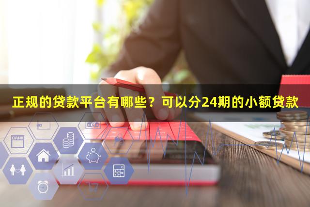 正规的贷款平台有哪些？可以分24期的小额贷款