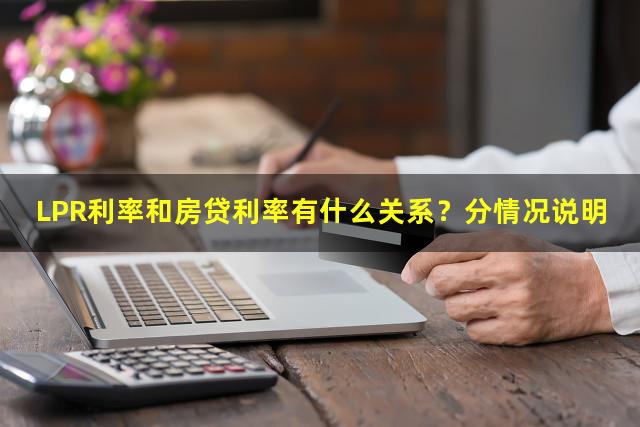 LPR利率和房贷利率有什么关系？分情况说明