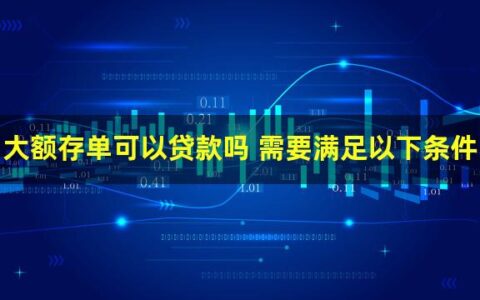 银行大额存单可以贷款吗？达到这些条件即可