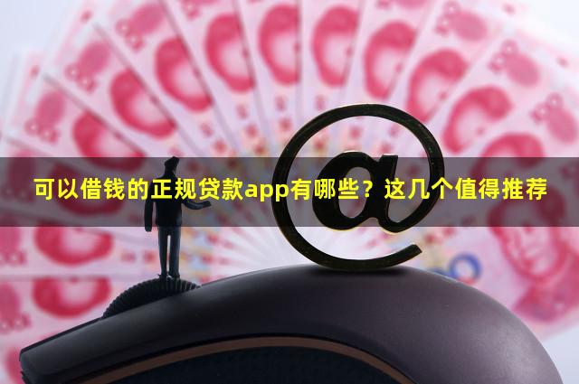 可以借钱的正规贷款app有哪些？这几个值得推荐