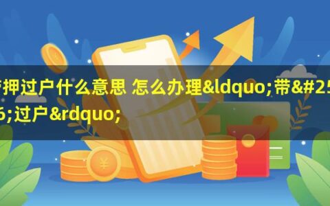 二手房“带押过户”什么意思？如何办理手续？