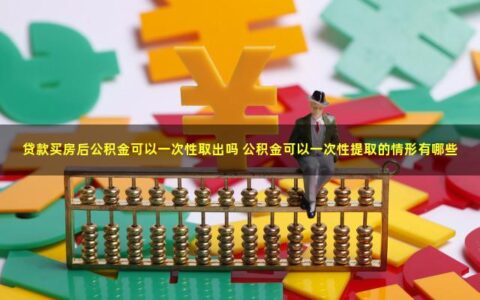 贷款买房后公积金可以一次性取出吗？得看具体情况