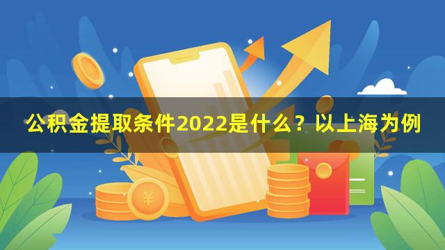 公积金提取条件2022是什么？以上海为例