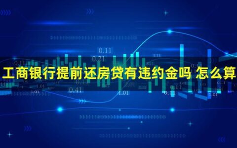 工商银行提前还房贷违约金怎么算？