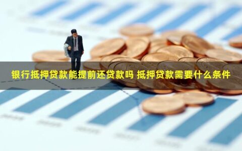银行抵押贷款可以提前还款吗？至少满足这5大条件