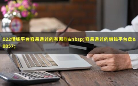 2022年可以借到钱的平台有哪些？盘点那些容易通过的网贷