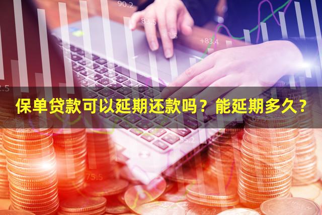 保单贷款可以延期还款吗？能延期多久？