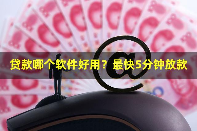 贷款哪个软件好用？最快5分钟放款