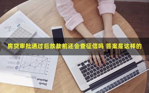 房贷审批通过后放款前还会查征信吗 答案是这样的