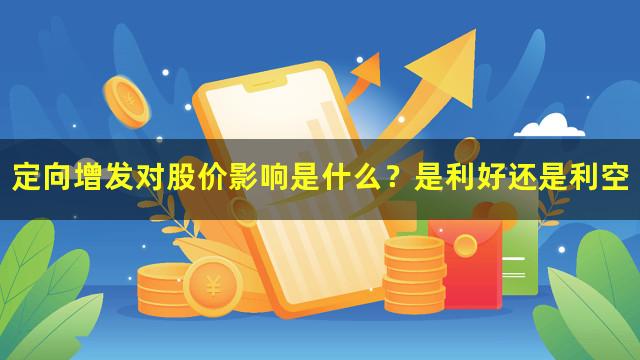 定向增发对股价影响是什么？是利好还是利空