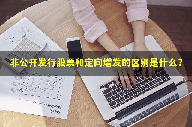非公开发行股票和定向增发的区别是什么？