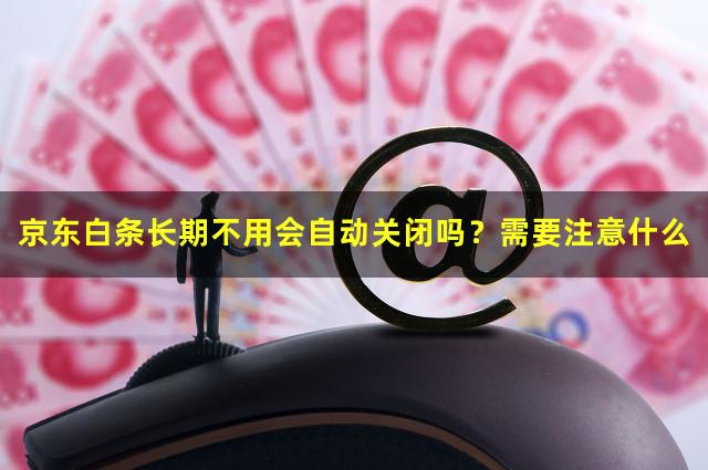 京东白条长期不用会自动关闭吗？需要注意什么