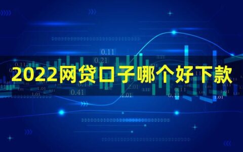 2022网贷口子哪个好下款？这几个平台值得一看