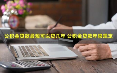 公积金贷款最短期限是多久？公积金贷款年限规定