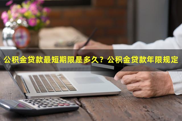 公积金贷款最短期限是多久？公积金贷款年限规定
