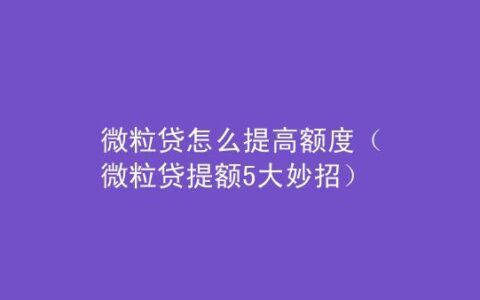 微粒贷怎么提额？教你5个方法，轻松提升额度