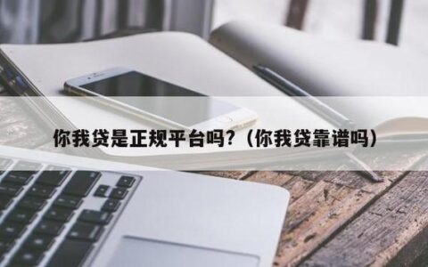 你我贷是正规平台吗？看完这篇文章就知道了