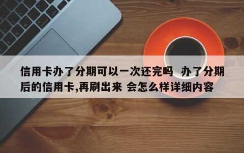 信用卡分期可以一次性还清吗？需要注意什么？