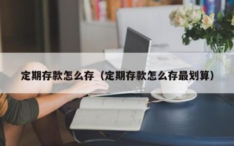 定期存款怎么存最好？这几种方法最实用