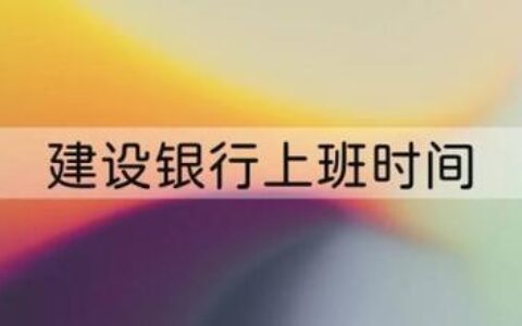 建行上班时间营业时间2023（含节假日）