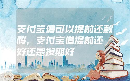 借呗可以提前还款吗？提前还款有哪些好处？