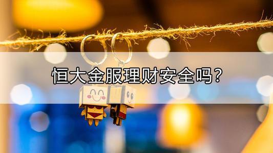 恒大金服理财安全吗？看完这篇文章你就知道了