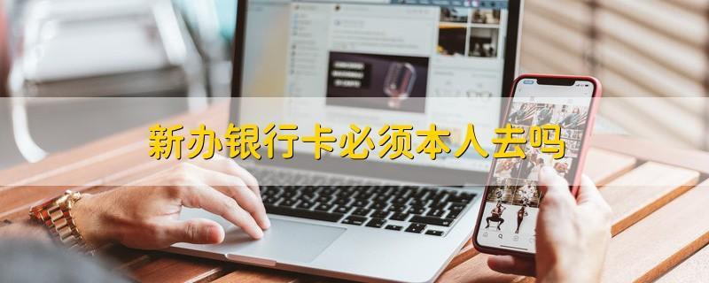 办银行卡必须要本人去吗？